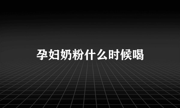 孕妇奶粉什么时候喝