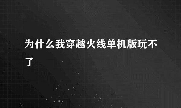 为什么我穿越火线单机版玩不了