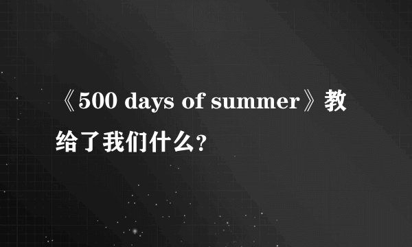 《500 days of summer》教给了我们什么？