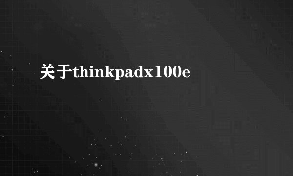 关于thinkpadx100e