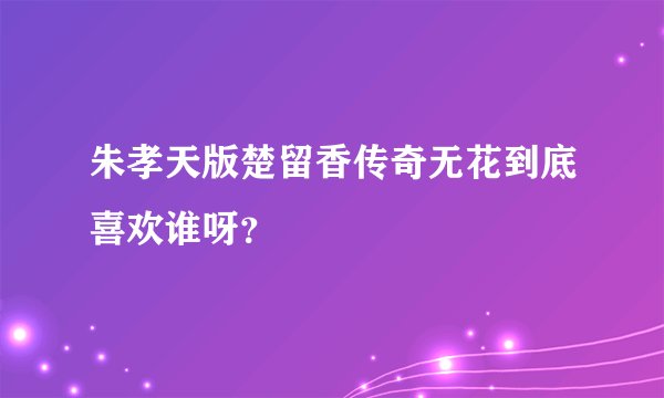 朱孝天版楚留香传奇无花到底喜欢谁呀？