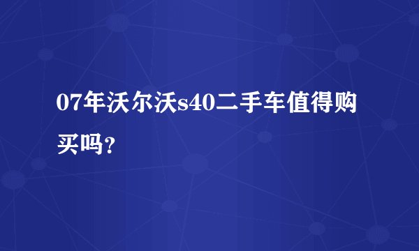 07年沃尔沃s40二手车值得购买吗？