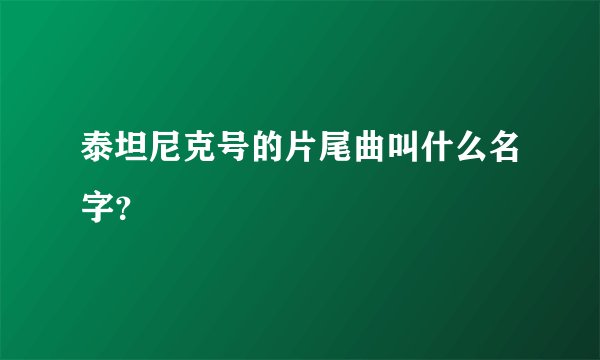 泰坦尼克号的片尾曲叫什么名字？
