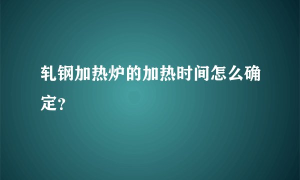 轧钢加热炉的加热时间怎么确定？