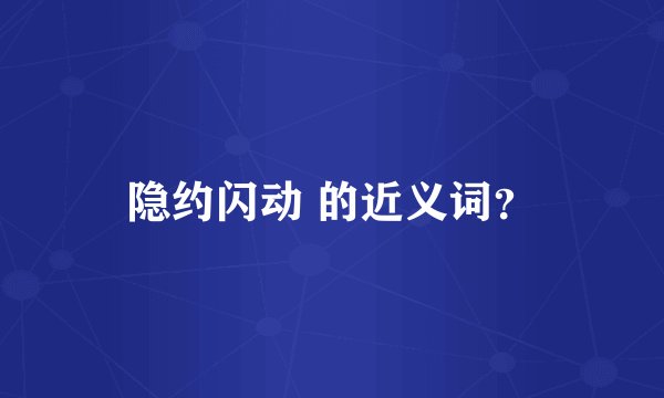隐约闪动 的近义词？