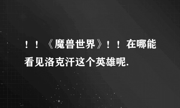 ！！《魔兽世界》！！在哪能看见洛克汗这个英雄呢.