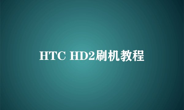 HTC HD2刷机教程