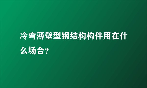 冷弯薄壁型钢结构构件用在什么场合？