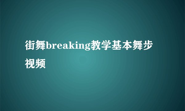 街舞breaking教学基本舞步视频