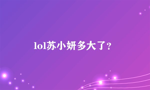 lol苏小妍多大了？