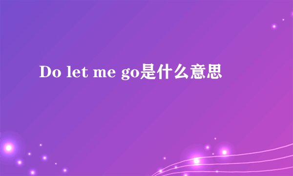 Do let me go是什么意思