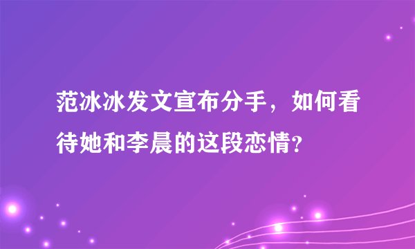 范冰冰发文宣布分手，如何看待她和李晨的这段恋情？