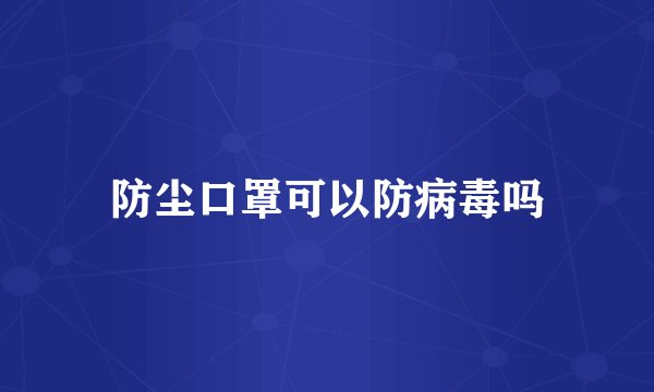 防尘口罩可以防病毒吗