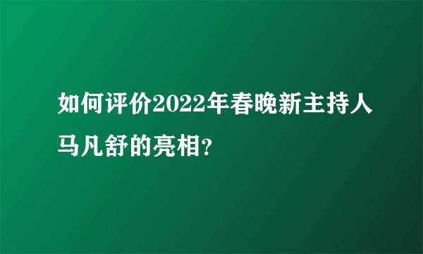 如何评价2022年春晚新主持人马凡舒的亮相？