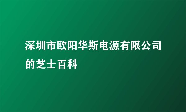 深圳市欧阳华斯电源有限公司的芝士百科