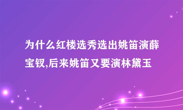 为什么红楼选秀选出姚笛演薛宝钗,后来姚笛又要演林黛玉