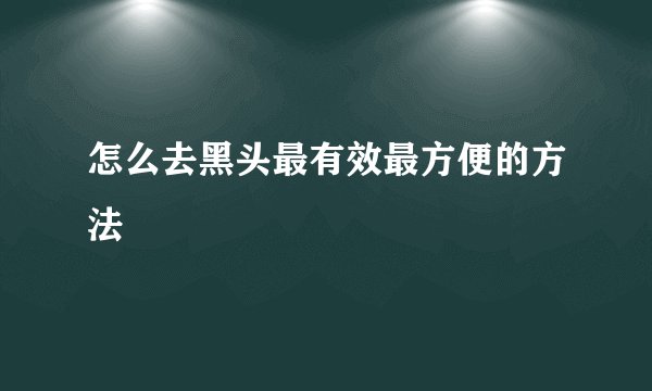 怎么去黑头最有效最方便的方法