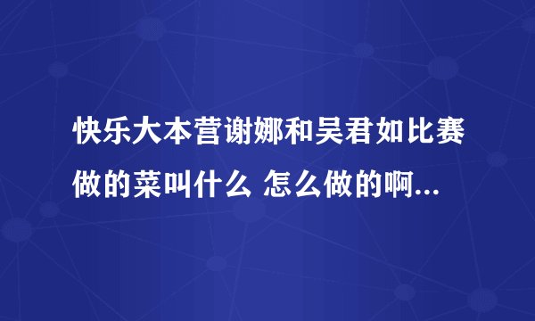 快乐大本营谢娜和吴君如比赛做的菜叫什么 怎么做的啊 好有食欲