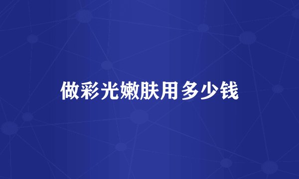 做彩光嫩肤用多少钱