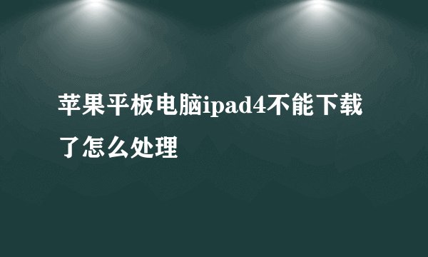 苹果平板电脑ipad4不能下载了怎么处理
