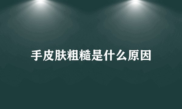 手皮肤粗糙是什么原因