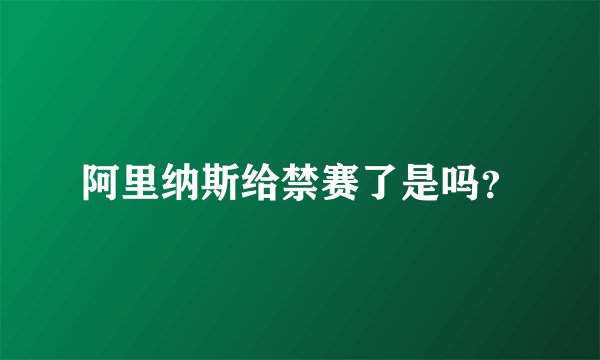 阿里纳斯给禁赛了是吗？