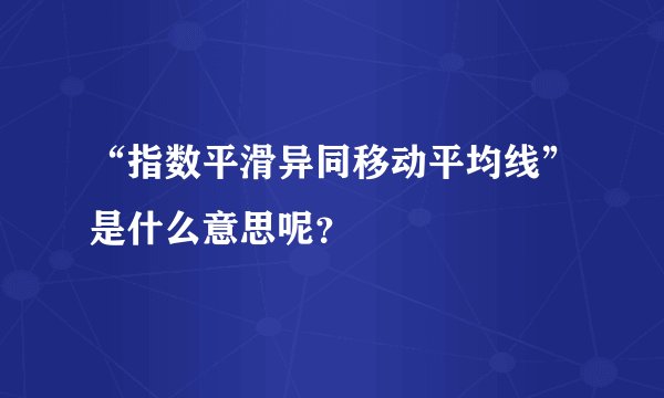 “指数平滑异同移动平均线”是什么意思呢？