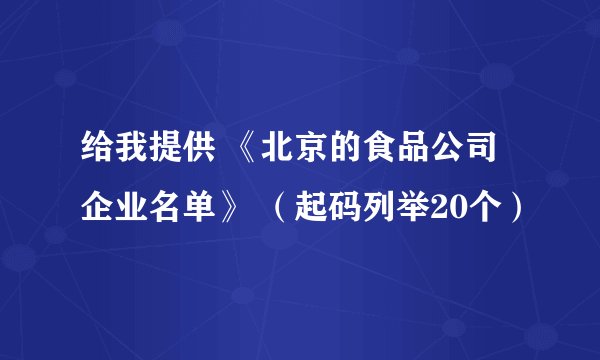 给我提供 《北京的食品公司企业名单》 （起码列举20个）