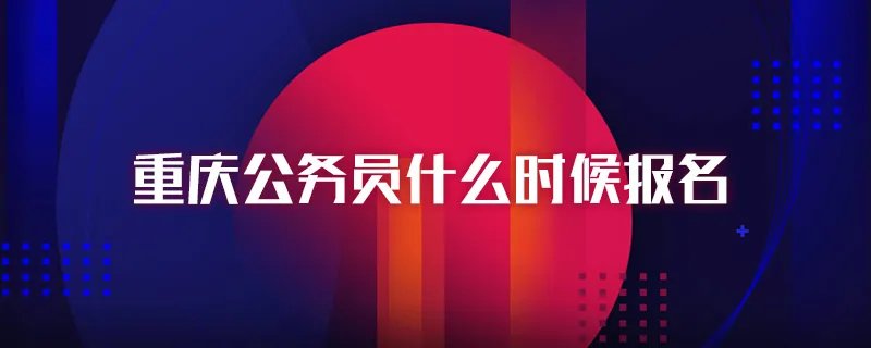 重庆公务员什么时候报名