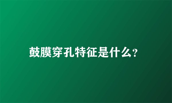 鼓膜穿孔特征是什么？