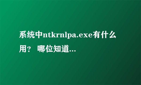 系统中ntkrnlpa.exe有什么用？ 哪位知道这个漏洞要怎么补上吗