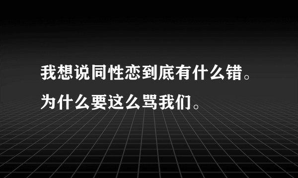 我想说同性恋到底有什么错。为什么要这么骂我们。