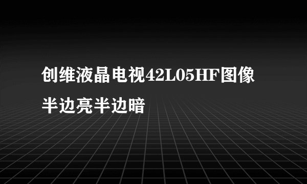 创维液晶电视42L05HF图像半边亮半边暗