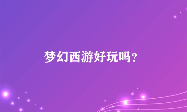 梦幻西游好玩吗？