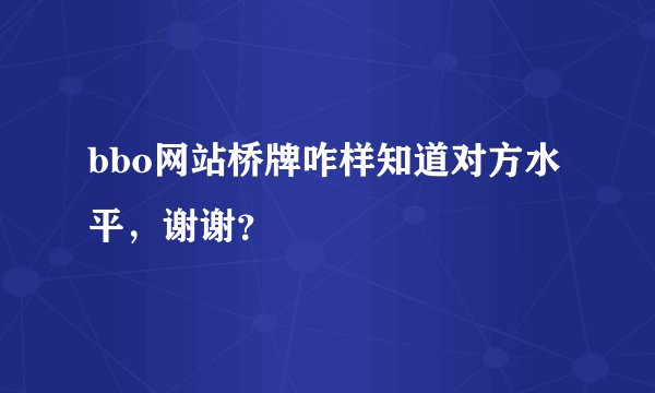 bbo网站桥牌咋样知道对方水平，谢谢？