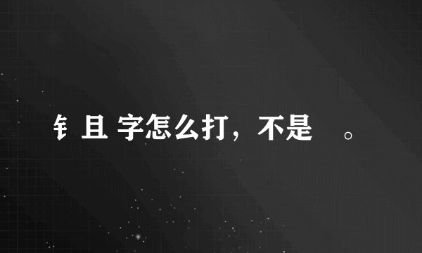 钅且 字怎么打，不是鉏。