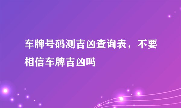 车牌号码测吉凶查询表，不要相信车牌吉凶吗