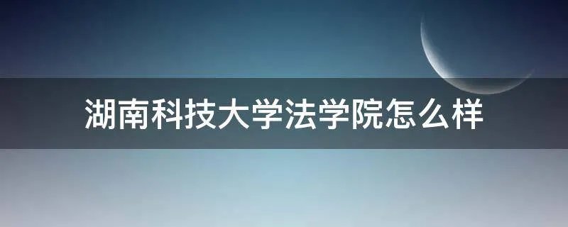 湖南科技大学法学院怎么样