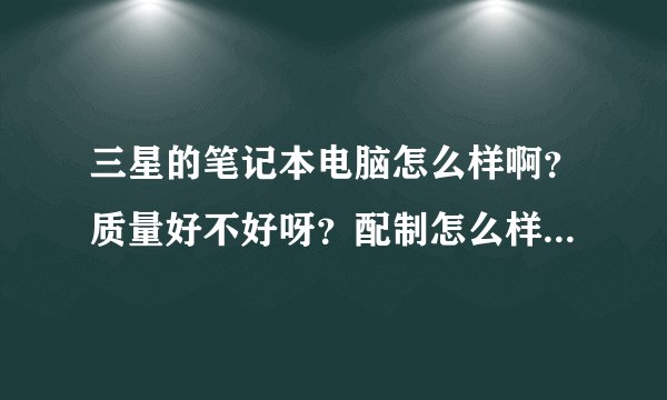 三星的笔记本电脑怎么样啊？质量好不好呀？配制怎么样？5000左右的