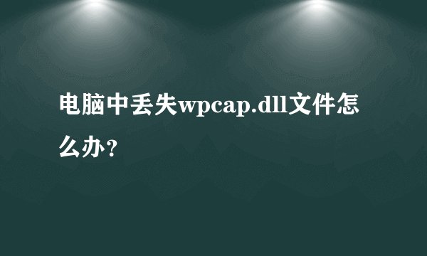 电脑中丢失wpcap.dll文件怎么办？