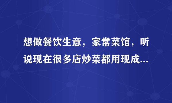 想做餐饮生意，家常菜馆，听说现在很多店炒菜都用现成的复合调料了，有好点的品牌推荐一下亲们？