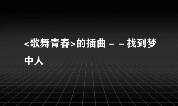 <歌舞青春>的插曲－－找到梦中人