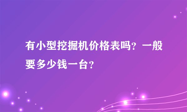 有小型挖掘机价格表吗？一般要多少钱一台？