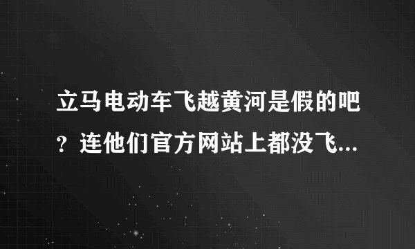 立马电动车飞越黄河是假的吧？连他们官方网站上都没飞越河面的视频？照片也没有！