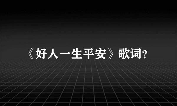 《好人一生平安》歌词？