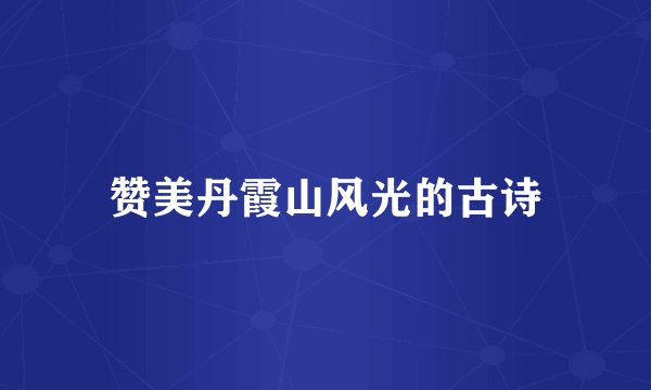 赞美丹霞山风光的古诗