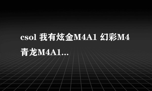 csol 我有炫金M4A1 幻彩M4 青龙M4A1 我该用哪个 哪个最出色？