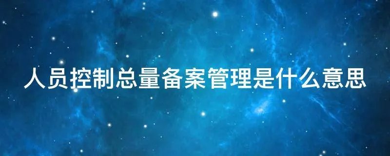 人员控制总量备案管理是什么意思