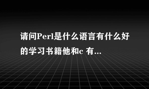 请问Perl是什么语言有什么好的学习书籍他和c 有什么区别