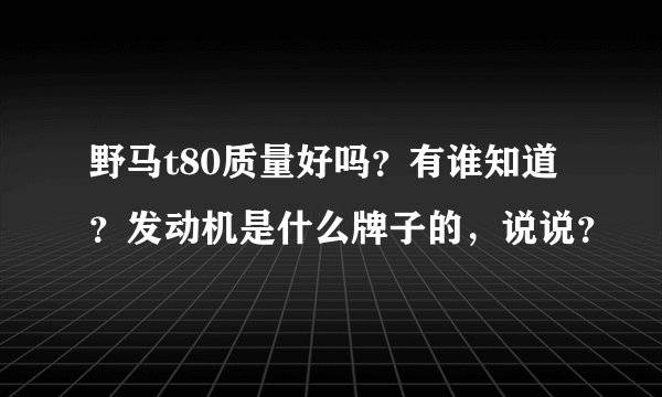 野马t80质量好吗？有谁知道？发动机是什么牌子的，说说？